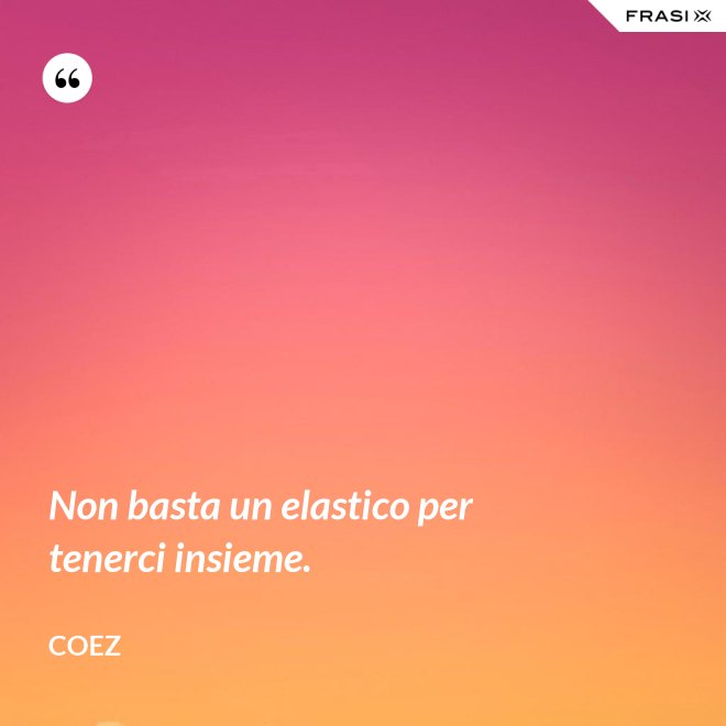 Non basta un elastico per tenerci insieme. - coez