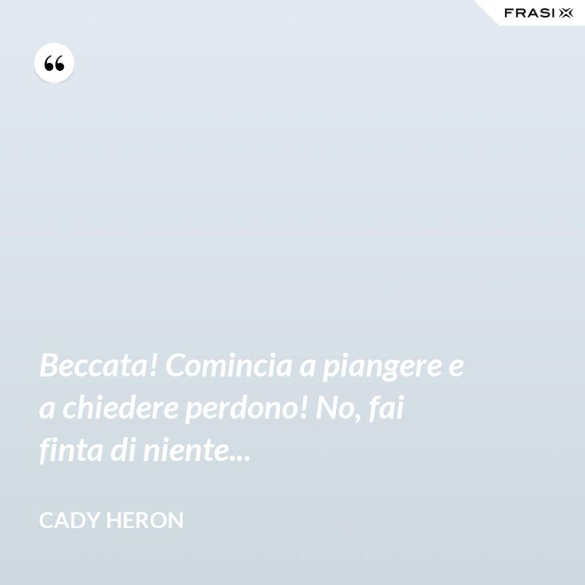 Beccata! Comincia a piangere e a chiedere perdono! No, fai finta di niente... - Cady Heron