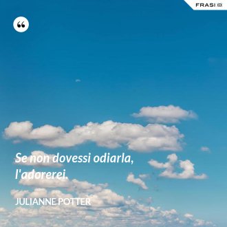 Se non dovessi odiarla, l'adorerei. - Julianne Potter