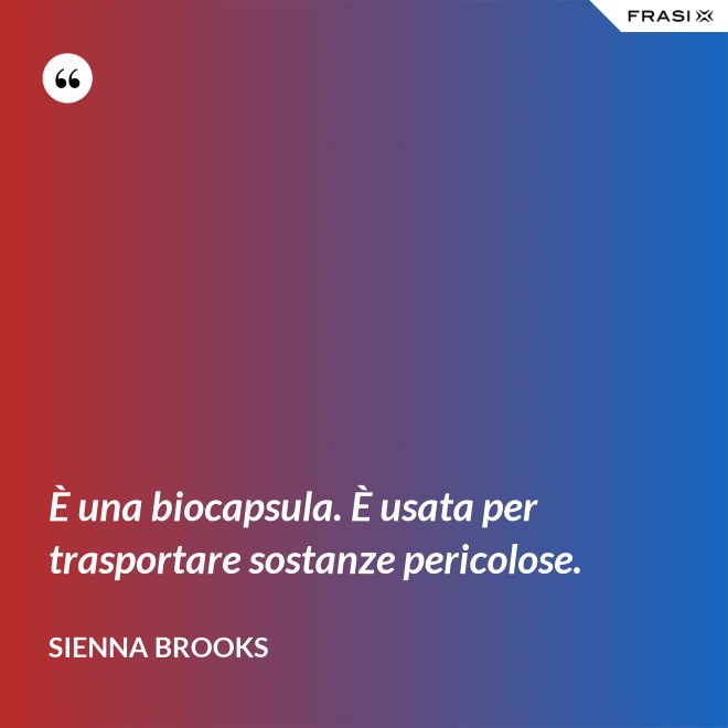 È una biocapsula. È usata per trasportare sostanze pericolose. - Sienna Brooks