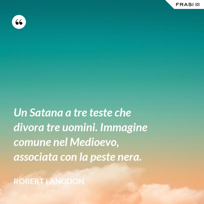 Un Satana a tre teste che divora tre uomini. Immagine comune nel Medioevo, associata con la peste nera. - Robert Langdon