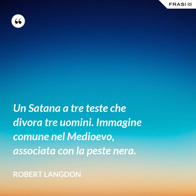 Un Satana a tre teste che divora tre uomini. Immagine comune nel Medioevo, associata con la peste nera. - Robert Langdon