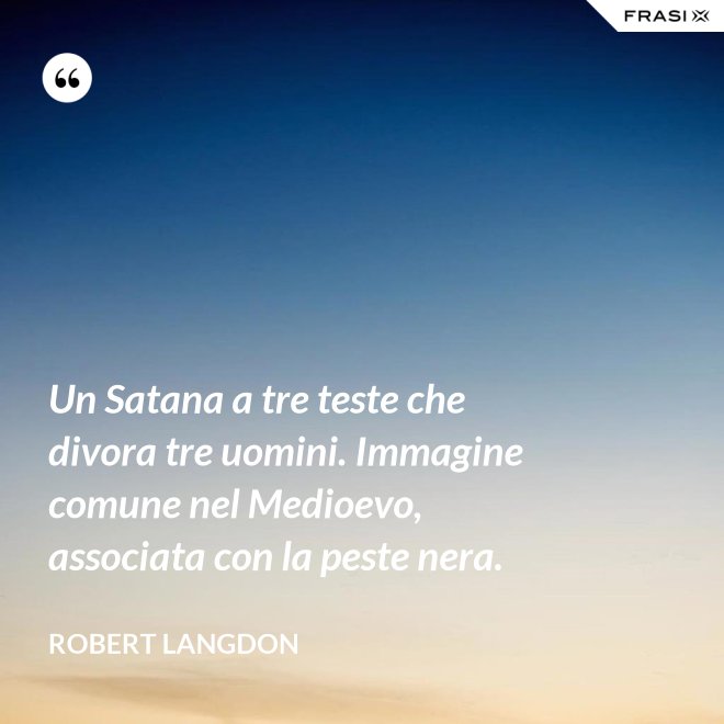 Un Satana a tre teste che divora tre uomini. Immagine comune nel Medioevo, associata con la peste nera. - Robert Langdon