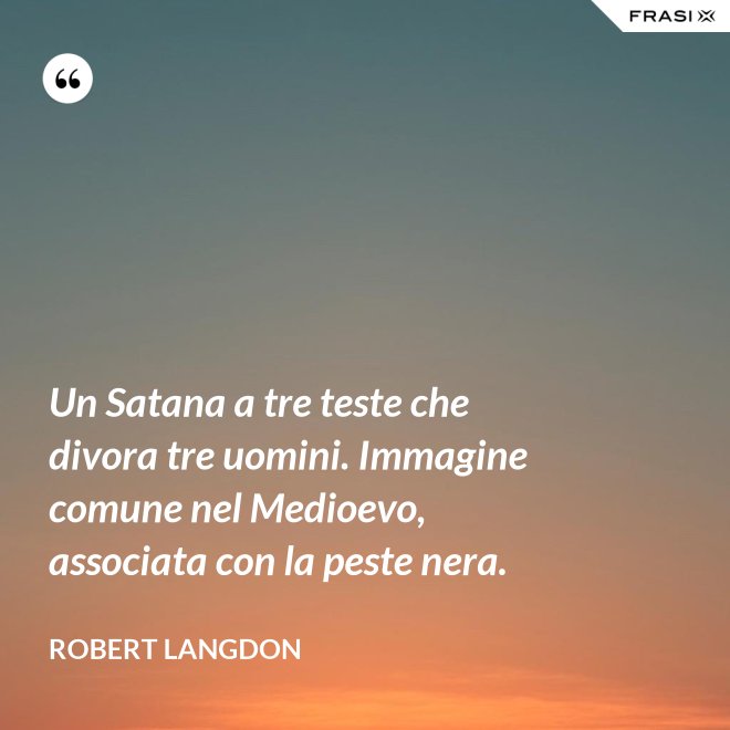 Un Satana a tre teste che divora tre uomini. Immagine comune nel Medioevo, associata con la peste nera. - Robert Langdon
