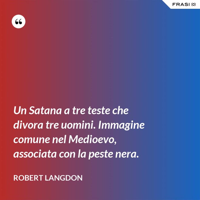Un Satana a tre teste che divora tre uomini. Immagine comune nel Medioevo, associata con la peste nera. - Robert Langdon