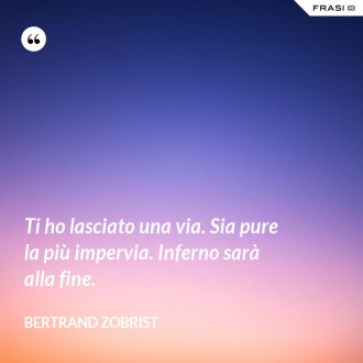 Ti ho lasciato una via. Sia pure la più impervia. Inferno sarà alla fine. - Bertrand Zobrist
