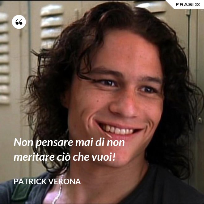 Non pensare mai di non meritare ciò che vuoi! - Patrick Verona