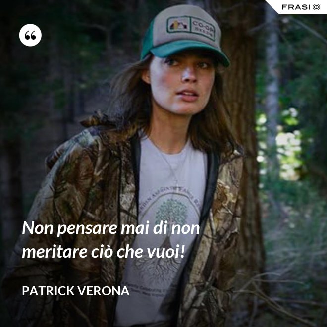 Non pensare mai di non meritare ciò che vuoi! - Patrick Verona