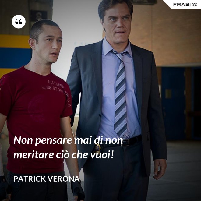 Non pensare mai di non meritare ciò che vuoi! - Patrick Verona