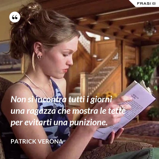 Non si incontra tutti i giorni una ragazza che mostra le tette per evitarti una punizione. - Patrick Verona
