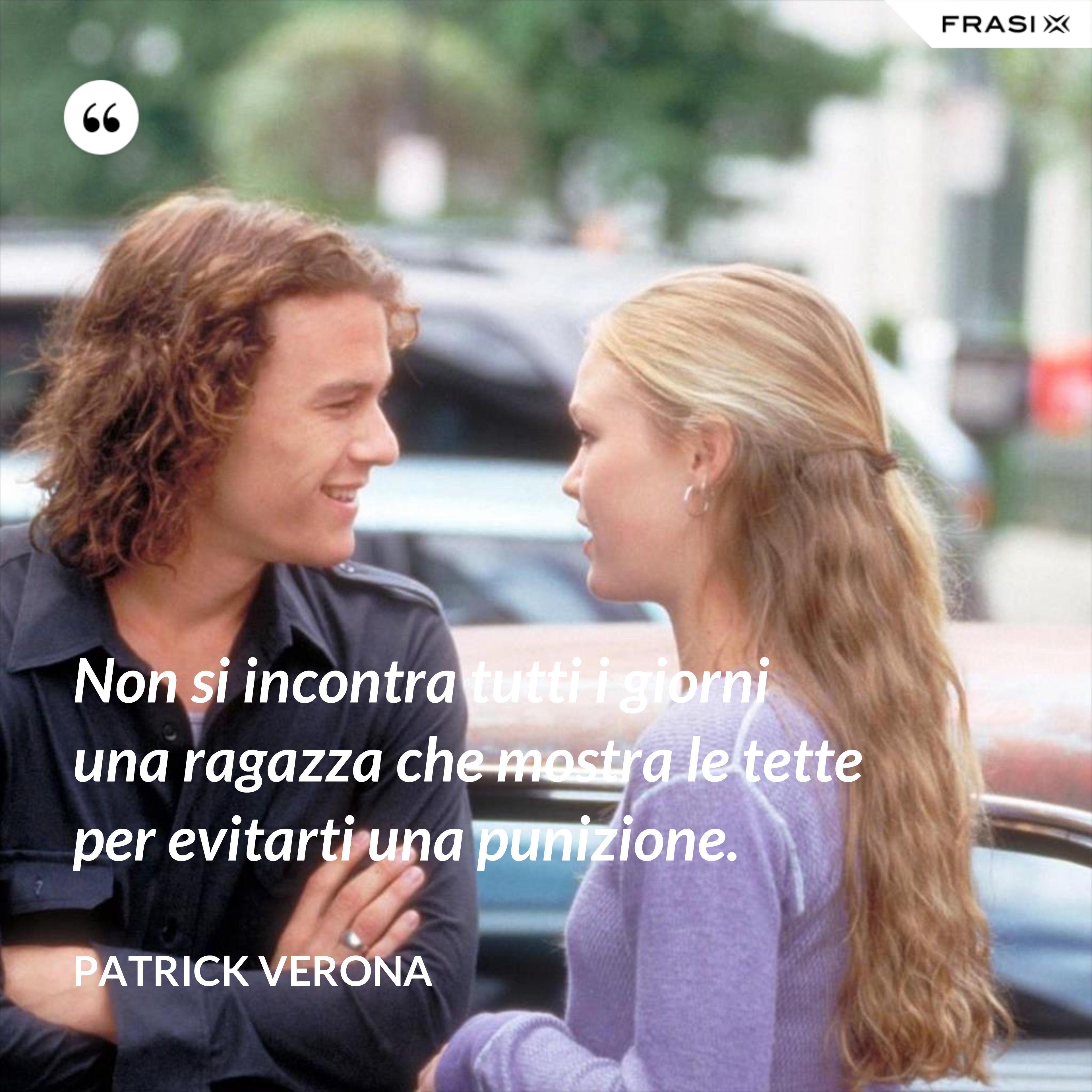 Non si incontra tutti i giorni una ragazza che mostra le tette per evitarti una punizione. - Patrick Verona