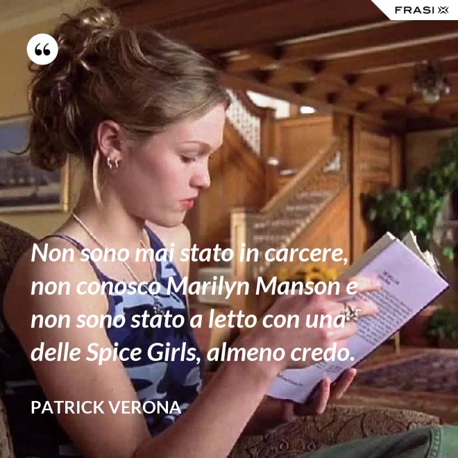 Non sono mai stato in carcere, non conosco Marilyn Manson e non sono stato a letto con una delle Spice Girls, almeno credo. - Patrick Verona