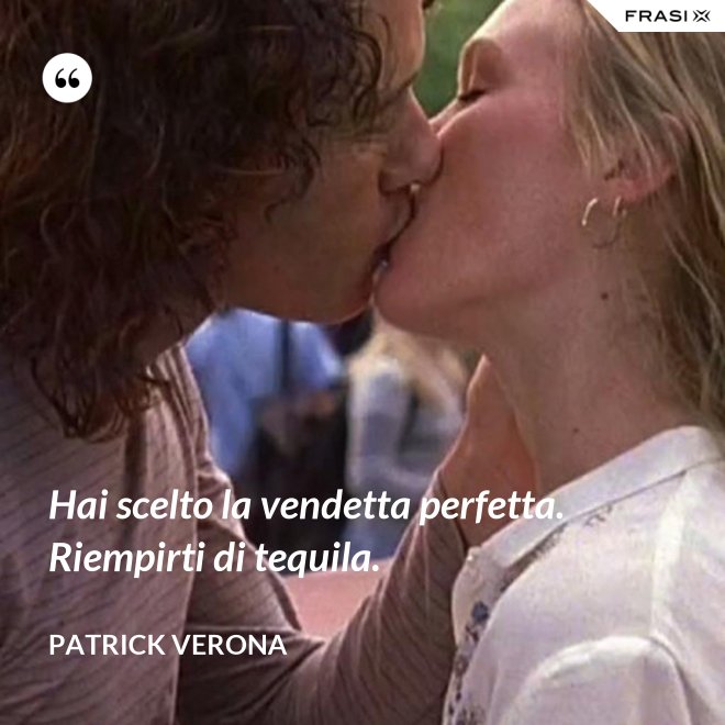 Hai scelto la vendetta perfetta. Riempirti di tequila. - Patrick Verona