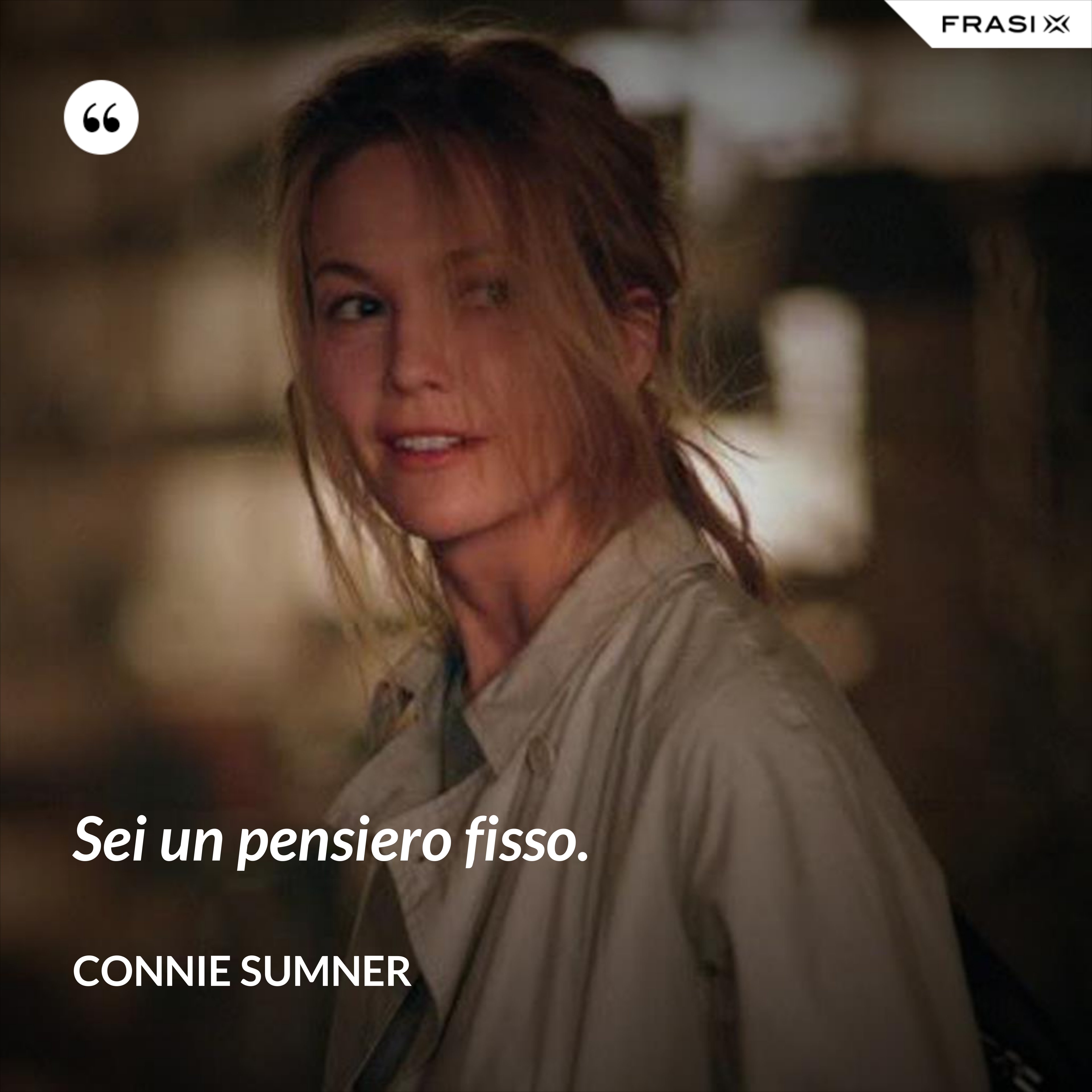 Sei un pensiero fisso. - Connie Sumner