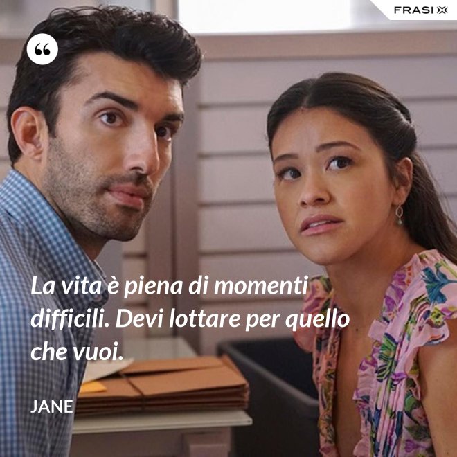 La vita è piena di momenti difficili. Devi lottare per quello che vuoi. - Jane