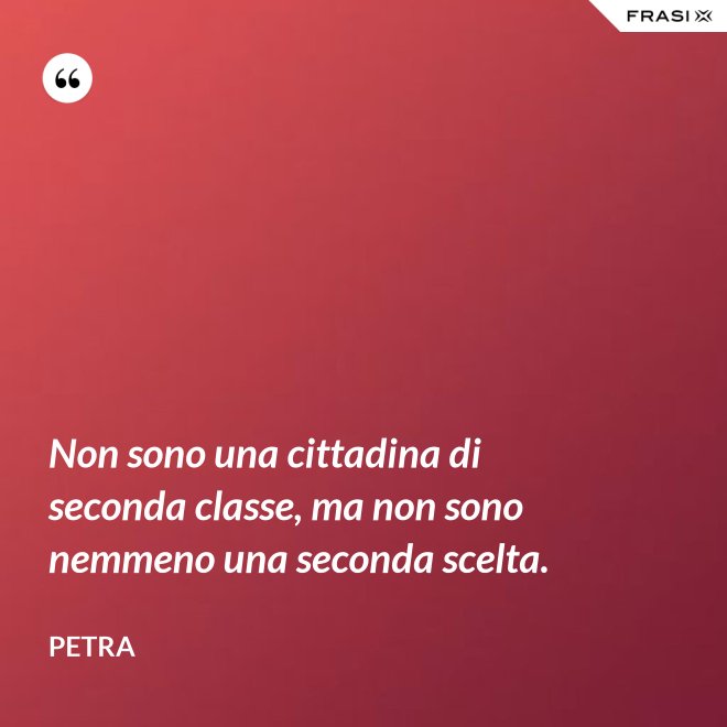 Non sono una cittadina di seconda classe, ma non sono nemmeno una seconda scelta. - Petra