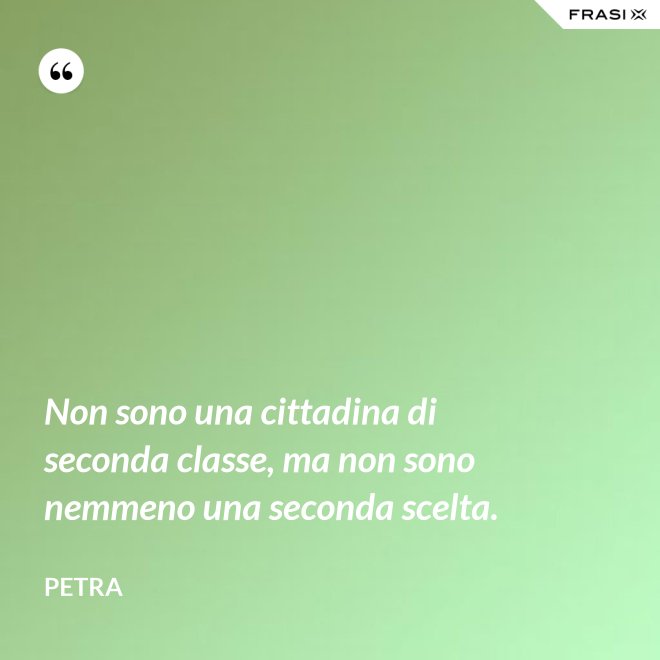 Non sono una cittadina di seconda classe, ma non sono nemmeno una seconda scelta. - Petra