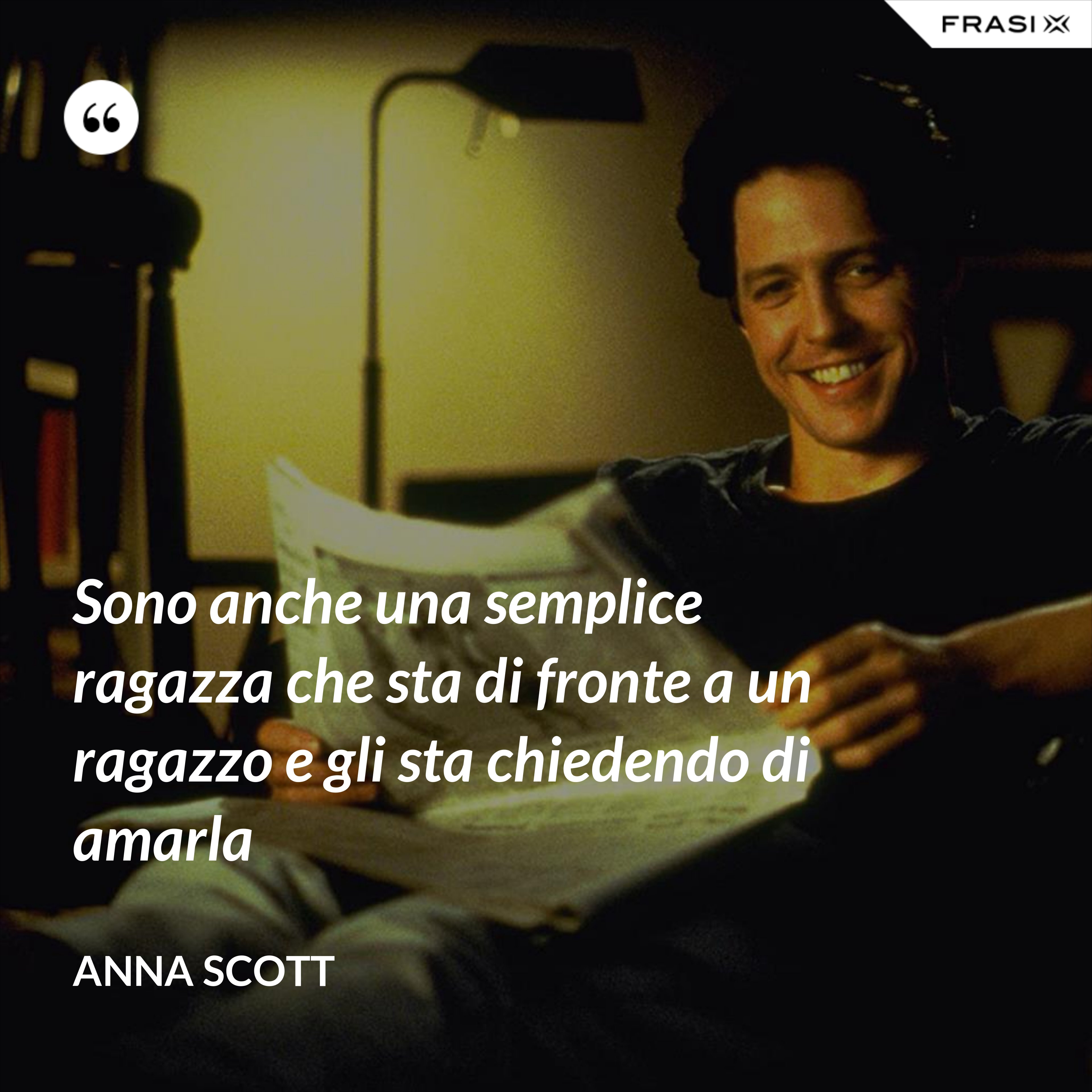 Sono anche una semplice ragazza che sta di fronte a un ragazzo e gli sta chiedendo di amarla - Anna Scott