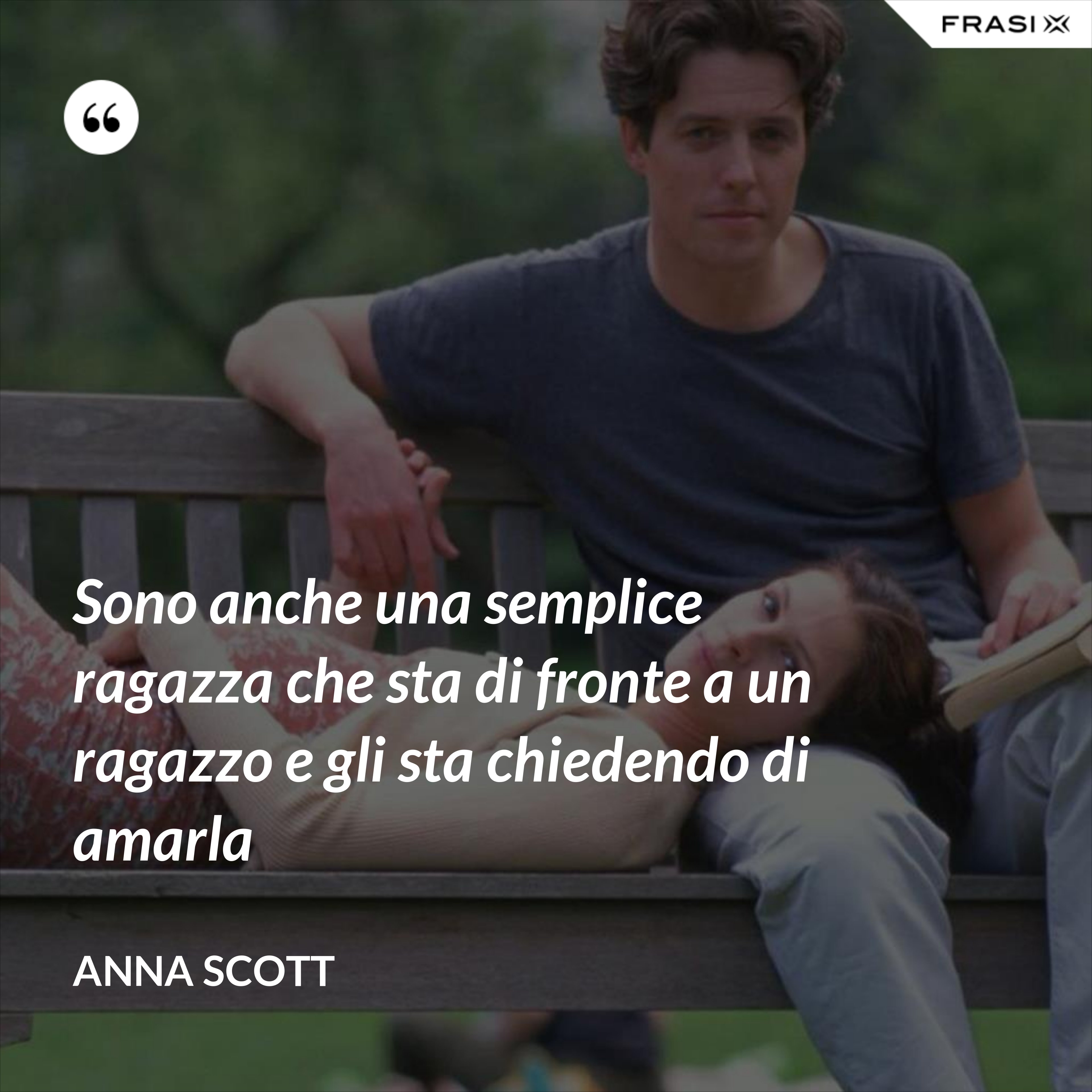 Sono anche una semplice ragazza che sta di fronte a un ragazzo e gli sta chiedendo di amarla - Anna Scott