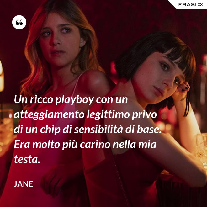Un ricco playboy con un atteggiamento legittimo privo di un chip di sensibilità di base. Era molto più carino nella mia testa. - Jane