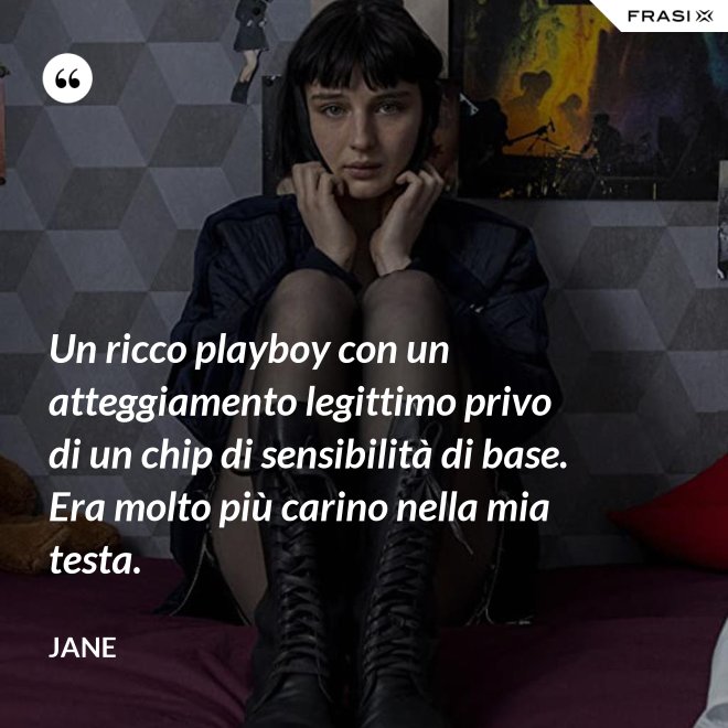 Un ricco playboy con un atteggiamento legittimo privo di un chip di sensibilità di base. Era molto più carino nella mia testa. - Jane