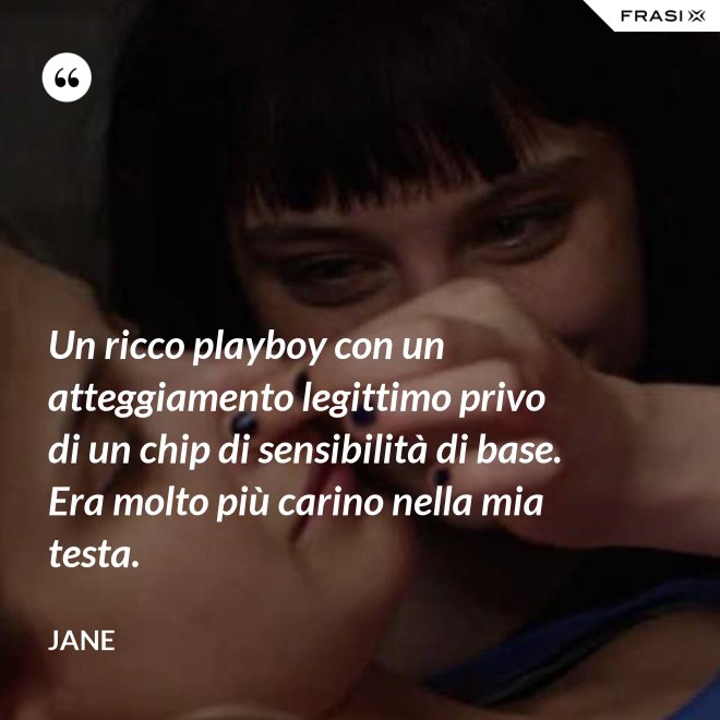 Un ricco playboy con un atteggiamento legittimo privo di un chip di sensibilità di base. Era molto più carino nella mia testa. - Jane