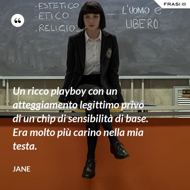 Un ricco playboy con un atteggiamento legittimo privo di un chip di sensibilità di base. Era molto più carino nella mia testa. - Jane