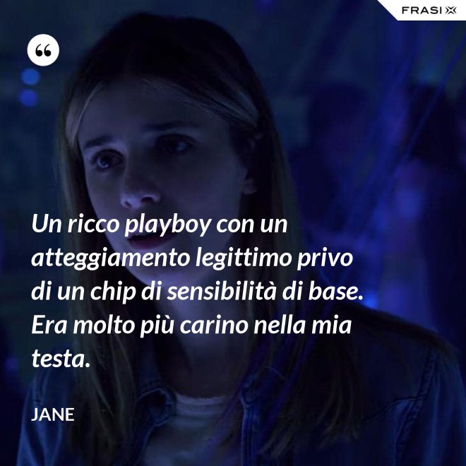 Un ricco playboy con un atteggiamento legittimo privo di un chip di sensibilità di base. Era molto più carino nella mia testa. - Jane