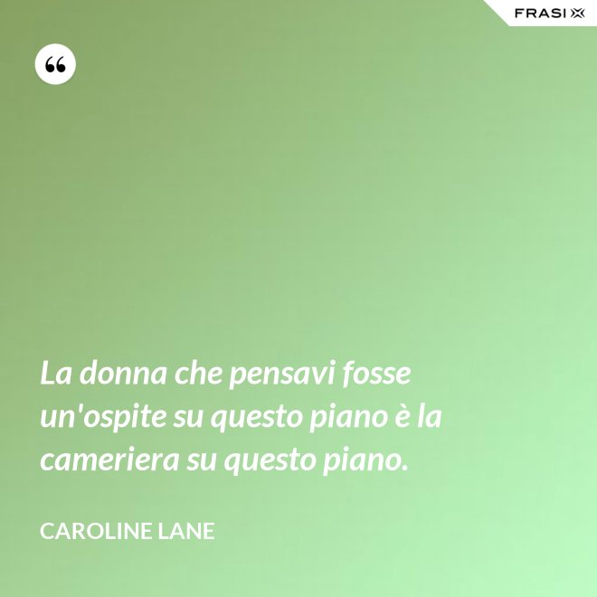 La donna che pensavi fosse un'ospite su questo piano è la cameriera su questo piano. - Caroline Lane