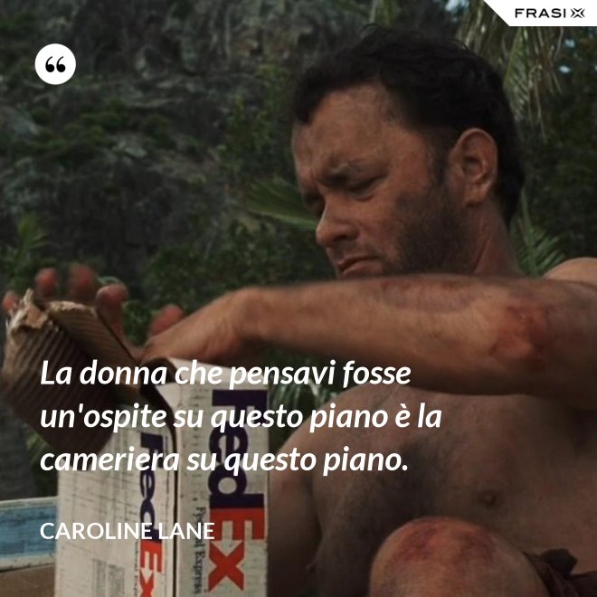 La donna che pensavi fosse un'ospite su questo piano è la cameriera su questo piano. - Caroline Lane