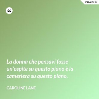 La donna che pensavi fosse un'ospite su questo piano è la cameriera su questo piano. - Caroline Lane