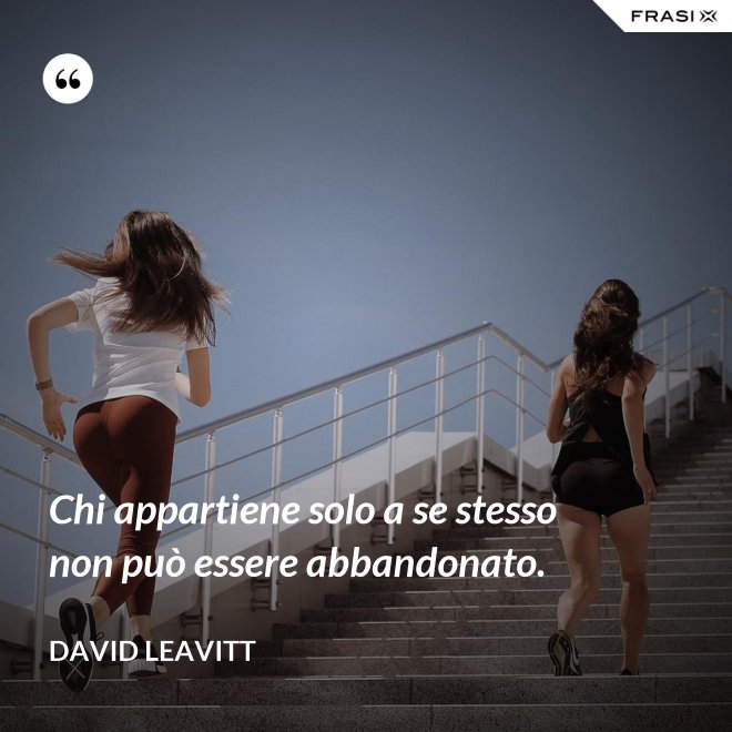 Chi appartiene solo a se stesso non può essere abbandonato. - David Leavitt