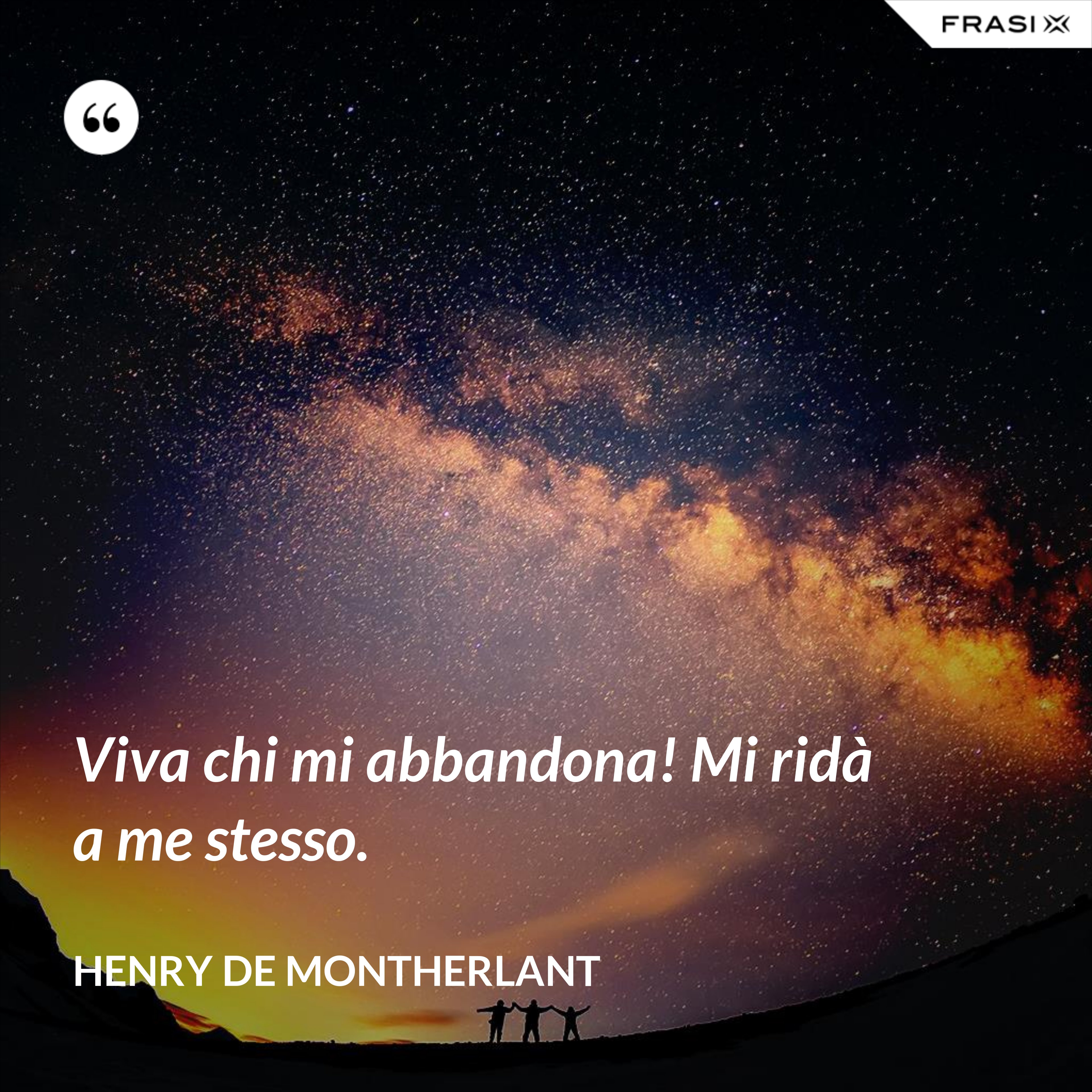 Viva chi mi abbandona! Mi ridà a me stesso. - Henry de Montherlant