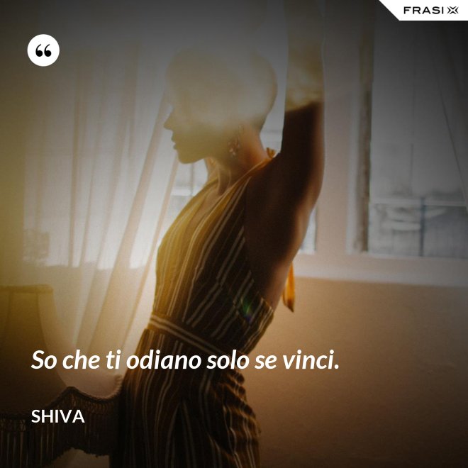 So che ti odiano solo se vinci. - Shiva