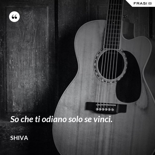 So che ti odiano solo se vinci. - Shiva