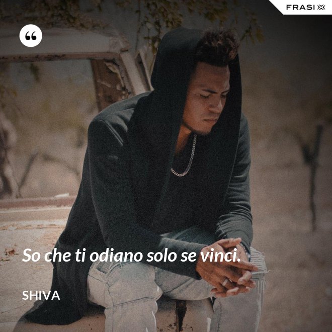 So che ti odiano solo se vinci. - Shiva