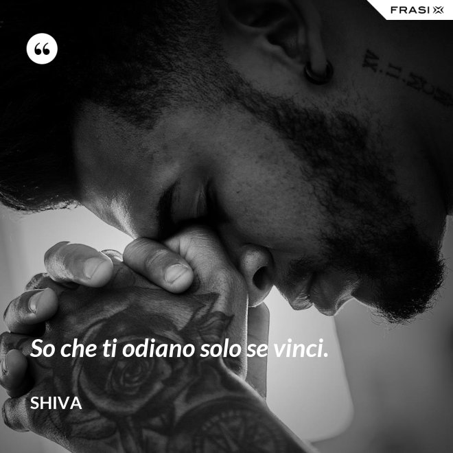 So che ti odiano solo se vinci. - Shiva