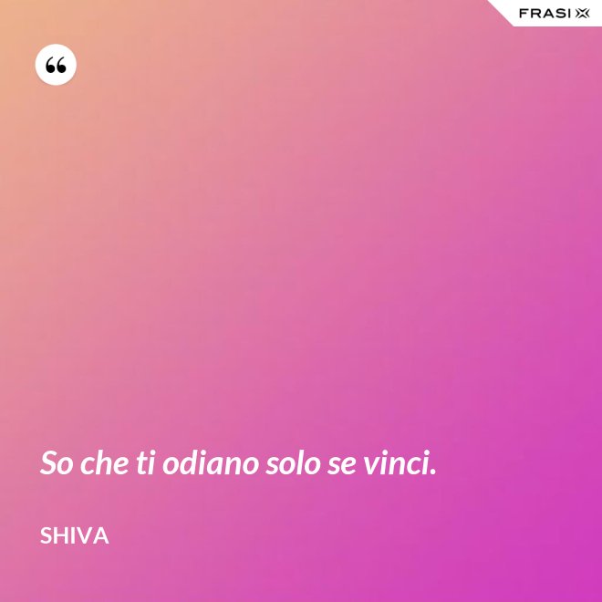 So che ti odiano solo se vinci. - Shiva