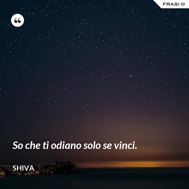So che ti odiano solo se vinci. - Shiva