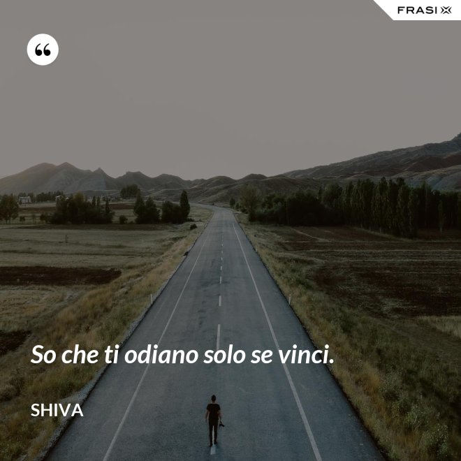 So che ti odiano solo se vinci. - Shiva