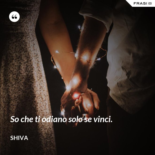 So che ti odiano solo se vinci. - Shiva
