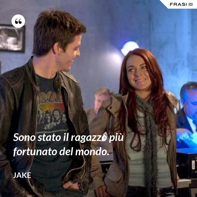 Sono stato il ragazzo più fortunato del mondo. - Jake