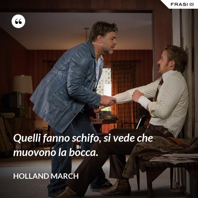 Quelli fanno schifo, si vede che muovono la bocca. - Holland March