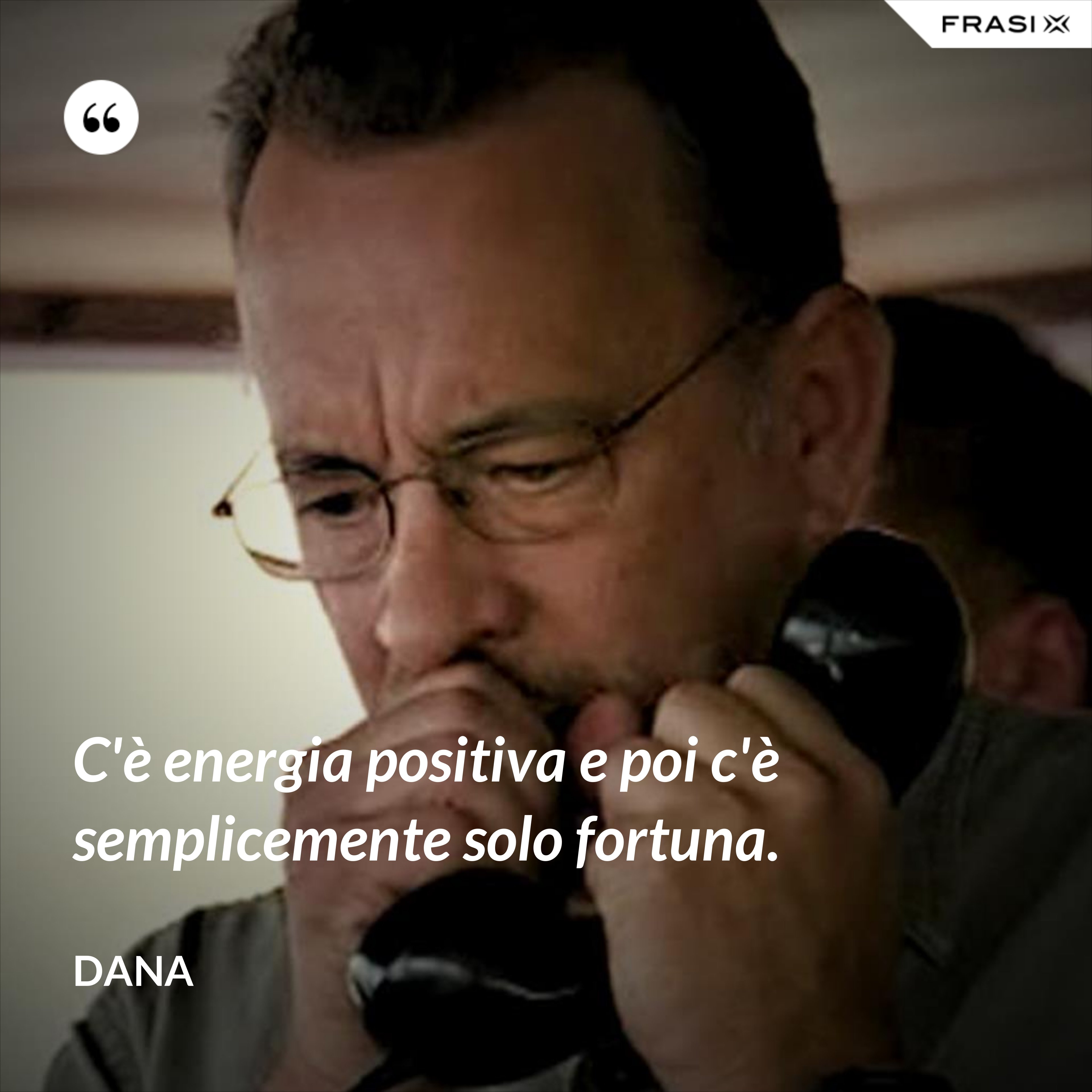 C'è energia positiva e poi c'è semplicemente solo fortuna. - Dana