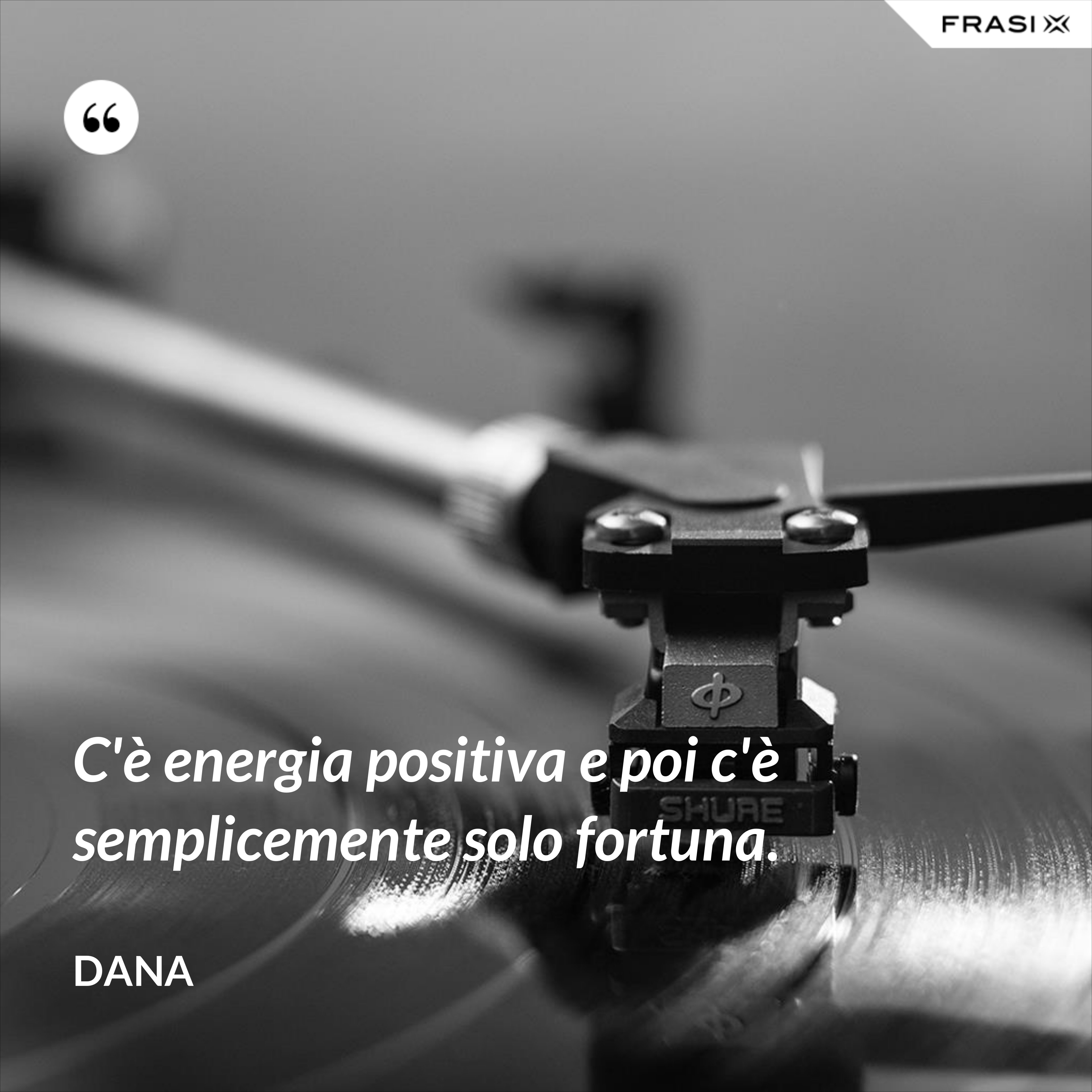 C'è energia positiva e poi c'è semplicemente solo fortuna. - Dana