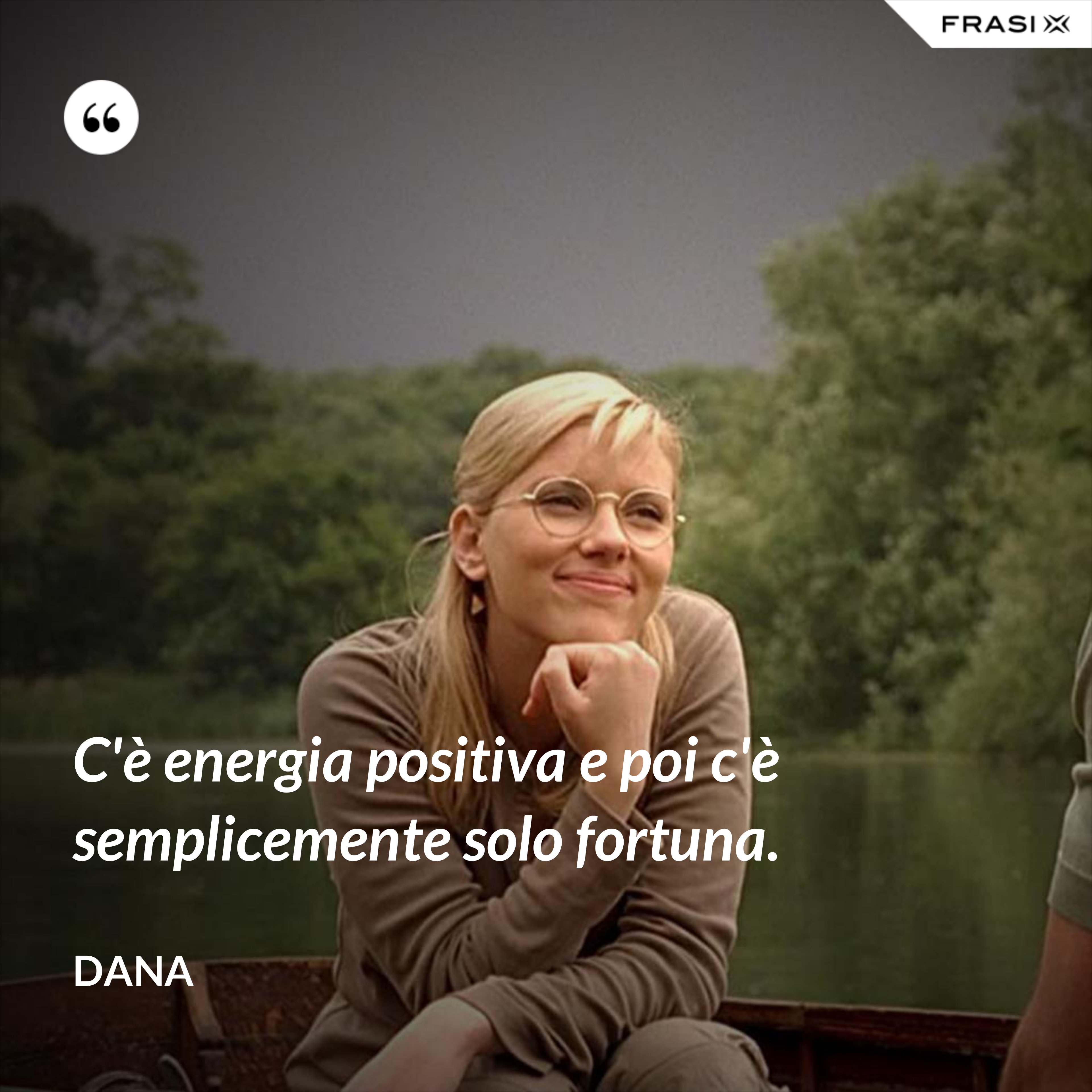 C'è energia positiva e poi c'è semplicemente solo fortuna. - Dana