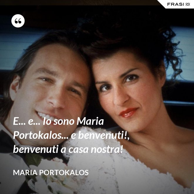 E... e... Io sono Maria Portokalos... e benvenuti!, benvenuti a casa nostra! - Maria Portokalos