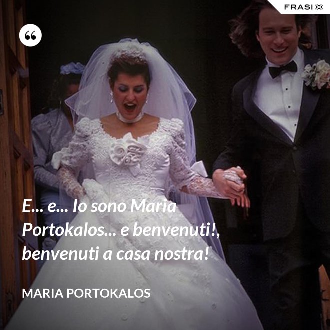 E... e... Io sono Maria Portokalos... e benvenuti!, benvenuti a casa nostra! - Maria Portokalos