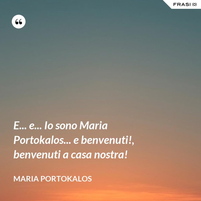 E... e... Io sono Maria Portokalos... e benvenuti!, benvenuti a casa nostra! - Maria Portokalos
