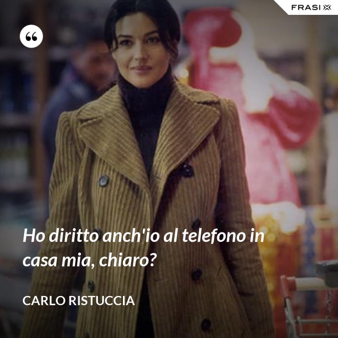 Ho diritto anch'io al telefono in casa mia, chiaro? - Carlo Ristuccia